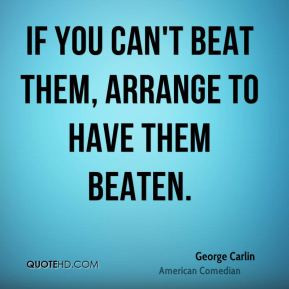 george-carlin-comedian-quote-if-you-cant-beat-them-arrange-to-have.jpg
