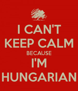 Can’t Keep Calm Because I’m Hungarian