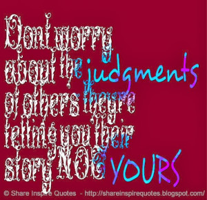 Don't worry about the judgments of others; they're telling you their ...