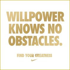 Will power knows no obstacles. Find your greatness.” – Nike
