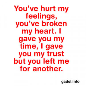 You’ve hurt my feelings, you’ve broken my heart. I gave you my ...
