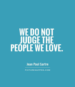 We do not judge the people we love Picture Quote #1