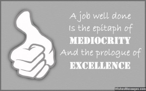 16) A job well done is the epitaph of mediocrity and the prologue of ...