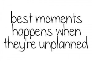 The best moments happen when they're unplanned.