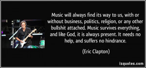 ... present. It needs no help, and suffers no hindrance. - Eric Clapton