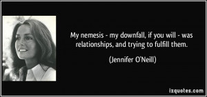 My nemesis - my downfall, if you will - was relationships, and trying ...