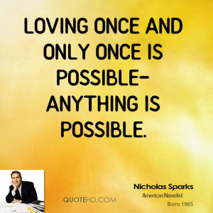 Loving once and only once is possible-anything is possible.