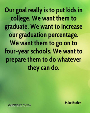 Our goal really is to put kids in college. We want them to graduate ...