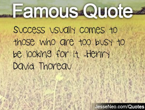 Success usually comes to those who are too busy to be looking for it ...