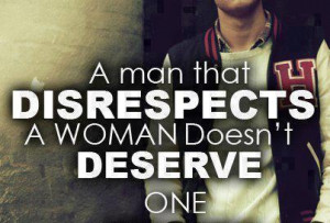 Man that Disrespects A Woman Doesn’t Deserve One