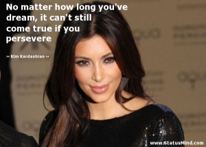 ... come true if you persevere - Kim Kardashian Quotes - StatusMind.com