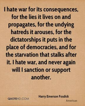 Harry Emerson Fosdick - I hate war for its consequences, for the lies ...
