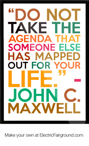 Do not take the agenda that someone else has mapped out for your life ...