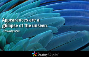 Appearances are a glimpse of the unseen. - Anaxagoras