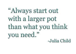 Chef, julia child, quotes, sayings, larger pot, kitchen