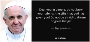 Dear young people, do not bury your talents, the gifts that god has ...