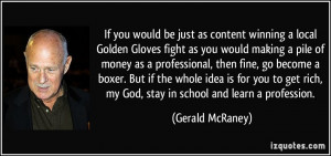... rich, my God, stay in school and learn a profession. - Gerald McRaney