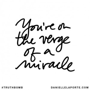 You're on the verge of a miracle. Quote