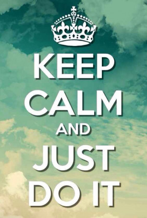 Keep calm and just do it