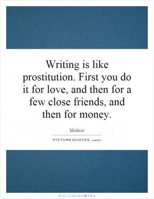 Writing is like prostitution. First you do it for love, and then for a ...