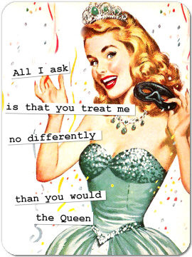 All I askis that you treat meno differentlythan you wouldthe Queen