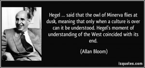 Hegel … said that the owl of Minerva flies at dusk, meaning that ...