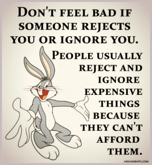 if someone rejects you or ignore you. People usually reject and ignore ...