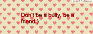 don't be a bully , Pictures , be a friend:) , Pictures