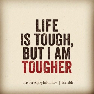 Life is tough, but I am tougher!