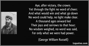 Aye, after victory, the crown; Yet through the fight no word of cheer ...