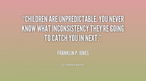 Children are unpredictable. You never know what inconsistency they ...