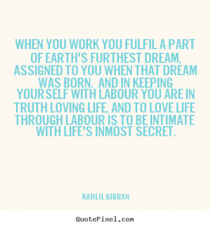 ... fulfil a part of earth's furthest dream,.. Kahlil Gibran love quotes