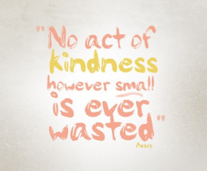 ... No Act Of Kindness However Small Is Ever Wasted ~ Daily Inspiration