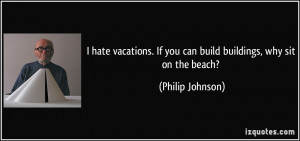 quote-i-hate-vacations-if-you-can-build-buildings-why-sit-on-the-beach ...