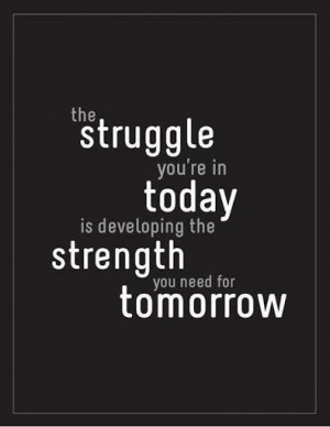 The struggle you’re in today is developing the strength you need for ...