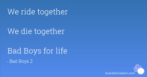 We ride together We die together Bad Boys for life