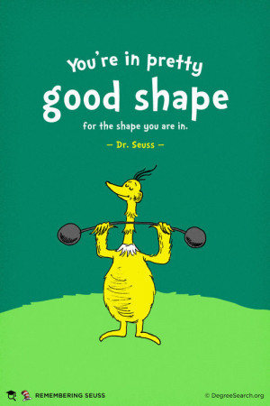 ... 're in pretty good shape for the shape you are in. - Dr. Seuss Quotes