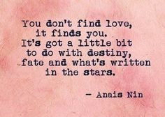love, it finds you. It's got a little bit to do with destiny, fate ...