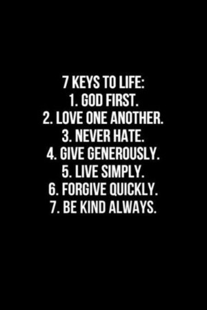 Keys to Life. 1) God first. 2) Love one another. 3) Never Hate. 4 ...