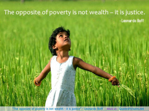 ... of poverty is not wealth – it is justice” – Leonardo Boff