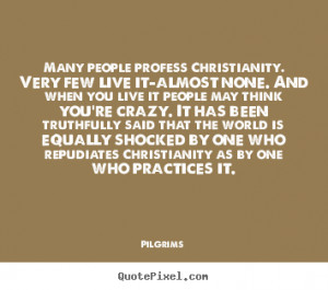 Pilgrims Quotes - Many people profess Christianity. Very few live it ...