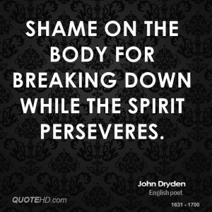Shame on the body for breaking down while the spirit perseveres.