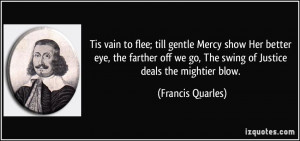 vain to flee; till gentle Mercy show Her better eye, the farther off ...