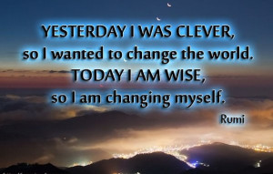 Yesterday i was clever,so I wanted to change the world.Today i am wise ...