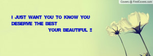 just want you to know you deserve the best your beautiful ...