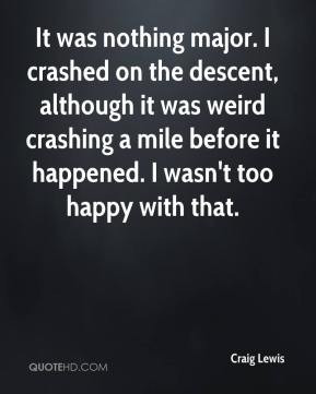 Craig Lewis - It was nothing major. I crashed on the descent, although ...
