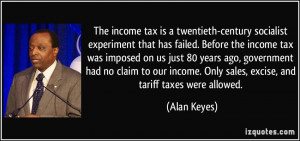... . Only sales, excise, and tariff taxes were allowed. - Alan Keyes