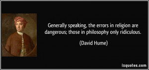 ... are dangerous; those in philosophy only ridiculous. - David Hume