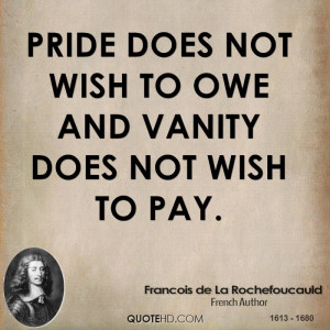 Pride does not wish to owe and vanity does not wish to pay.