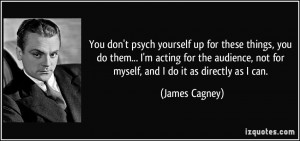 ... , not for myself, and I do it as directly as I can. - James Cagney